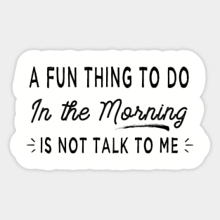 A Fun Thing To Do In The Morning Is Not Talk To Me Coworker GIft Sticker